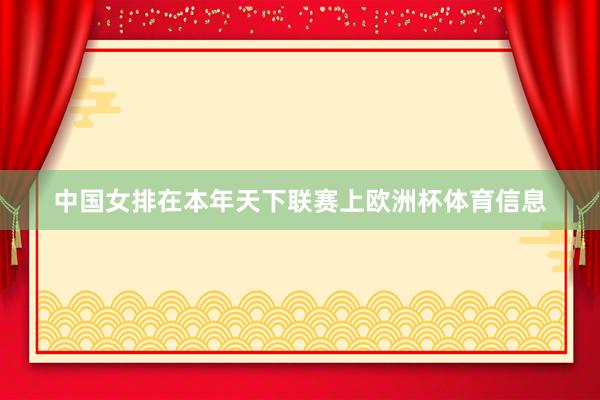 中国女排在本年天下联赛上欧洲杯体育信息