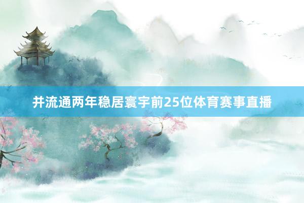 并流通两年稳居寰宇前25位体育赛事直播