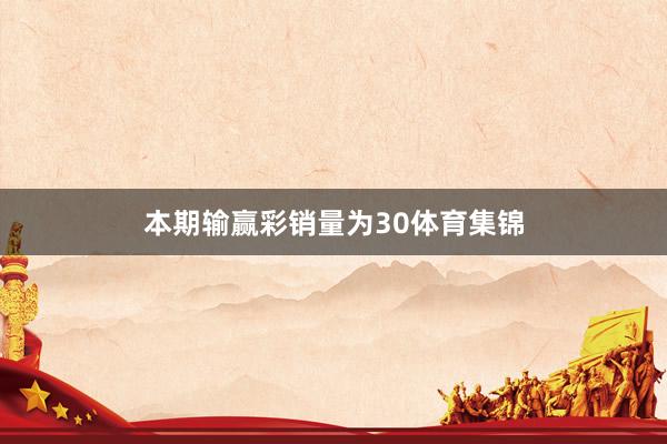 本期输赢彩销量为30体育集锦