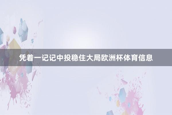 凭着一记记中投稳住大局欧洲杯体育信息