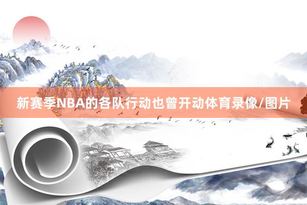 新赛季NBA的各队行动也曾开动体育录像/图片
