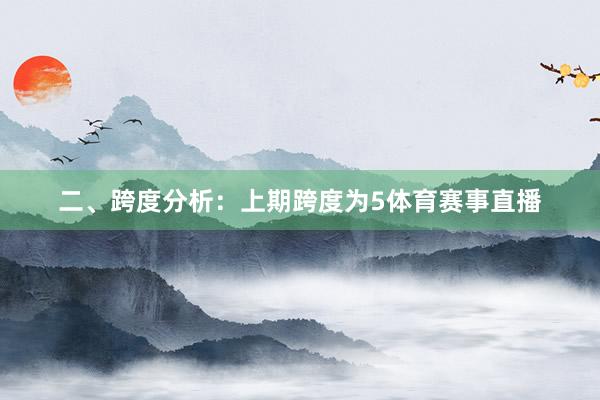 二、跨度分析: 上期跨度为5体育赛事直播