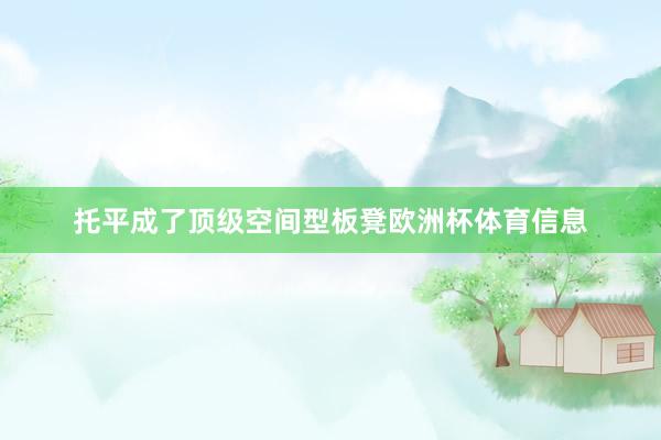 托平成了顶级空间型板凳欧洲杯体育信息