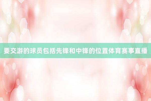 要交游的球员包括先锋和中锋的位置体育赛事直播