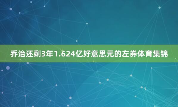 乔治还剩3年1.624亿好意思元的左券体育集锦