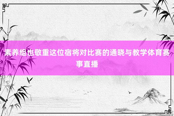 素养组也敬重这位宿将对比赛的通晓与教学体育赛事直播