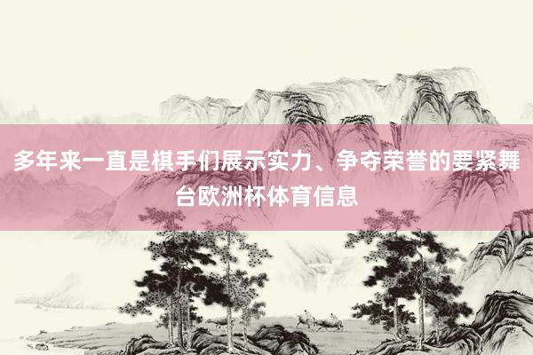 多年来一直是棋手们展示实力、争夺荣誉的要紧舞台欧洲杯体育信息
