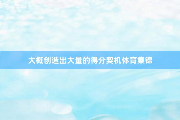 大概创造出大量的得分契机体育集锦
