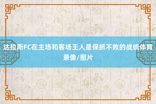 达拉斯FC在主场和客场王人是保抓不败的战绩体育录像/图片