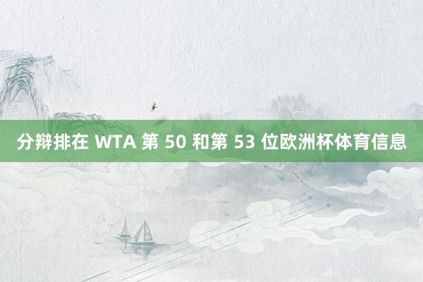 分辩排在 WTA 第 50 和第 53 位欧洲杯体育信息