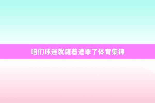 咱们球迷就随着遭罪了体育集锦