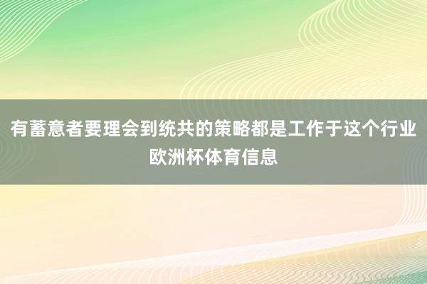 有蓄意者要理会到统共的策略都是工作于这个行业欧洲杯体育信息