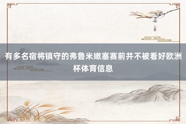 有多名宿将镇守的弗鲁米嫩塞赛前并不被看好欧洲杯体育信息