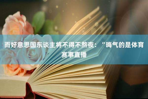 而好意思国东谈主将不得不熬夜：“晦气的是体育赛事直播