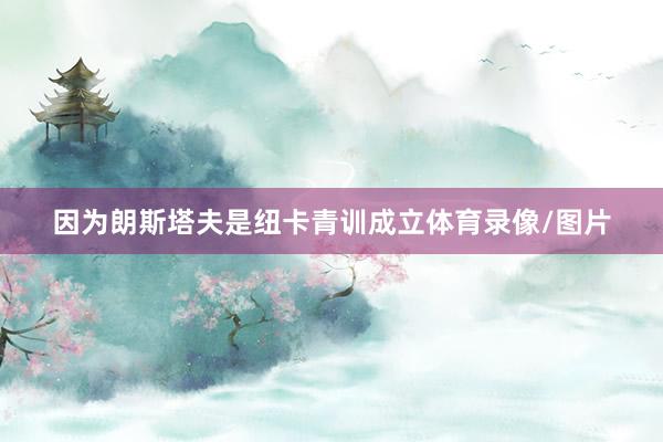 因为朗斯塔夫是纽卡青训成立体育录像/图片