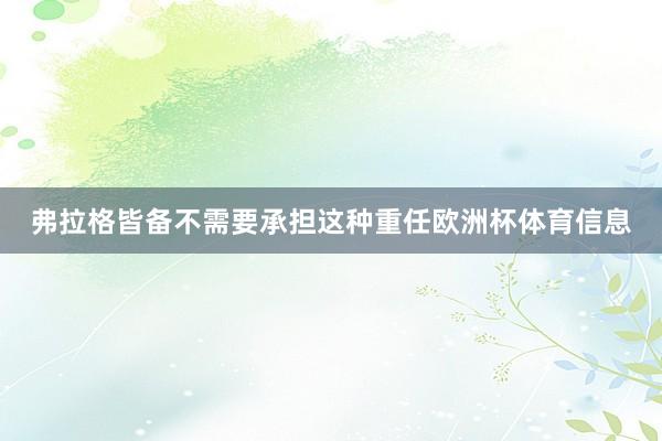 弗拉格皆备不需要承担这种重任欧洲杯体育信息
