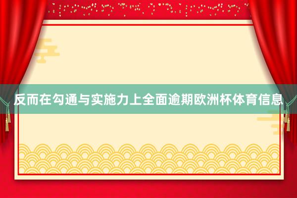 反而在勾通与实施力上全面逾期欧洲杯体育信息