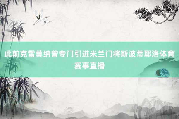 此前克雷莫纳曾专门引进米兰门将斯波蒂耶洛体育赛事直播
