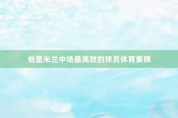他是米兰中场最高效的球员体育集锦