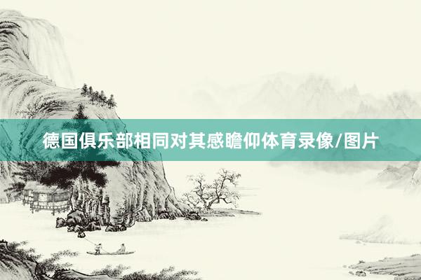 德国俱乐部相同对其感瞻仰体育录像/图片