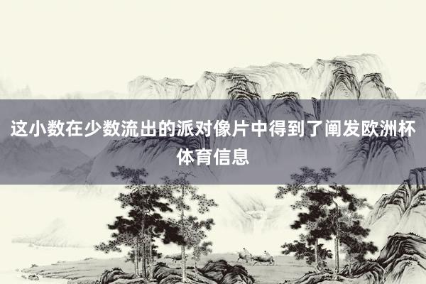 这小数在少数流出的派对像片中得到了阐发欧洲杯体育信息