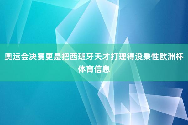 奥运会决赛更是把西班牙天才打理得没秉性欧洲杯体育信息