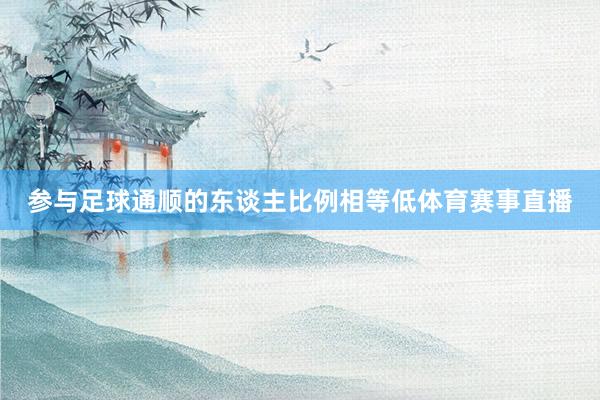 参与足球通顺的东谈主比例相等低体育赛事直播