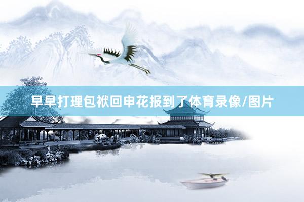 早早打理包袱回申花报到了体育录像/图片