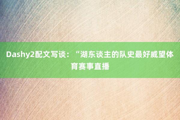 Dashy2配文写谈：“湖东谈主的队史最好威望体育赛事直播