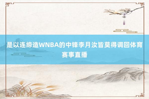 是以连缔造WNBA的中锋李月汝皆莫得调回体育赛事直播