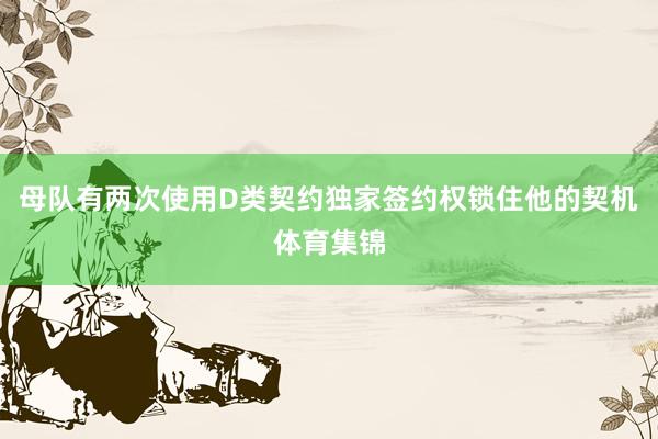 母队有两次使用D类契约独家签约权锁住他的契机体育集锦