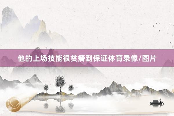 他的上场技能很贫瘠到保证体育录像/图片