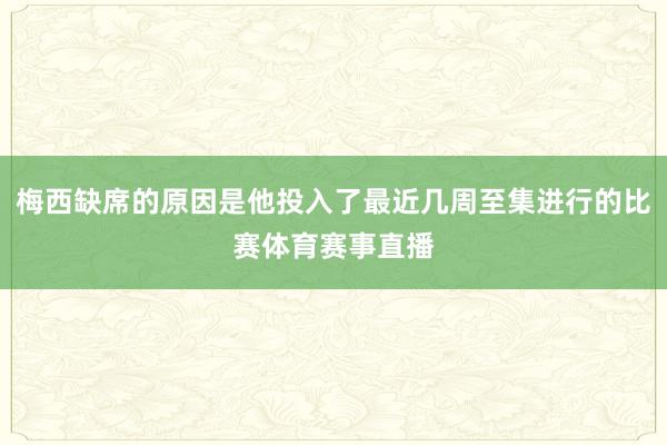 梅西缺席的原因是他投入了最近几周至集进行的比赛体育赛事直播