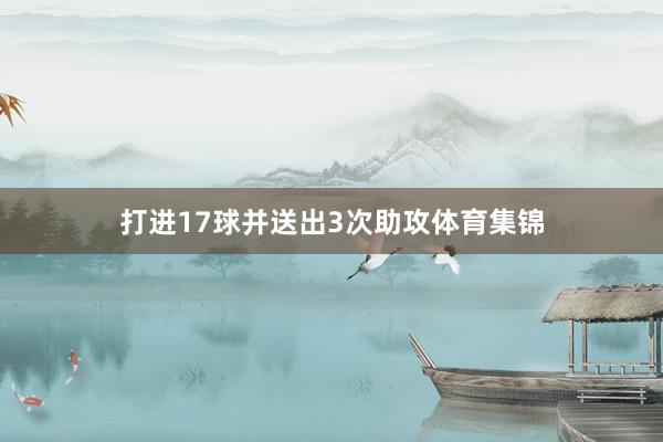 打进17球并送出3次助攻体育集锦