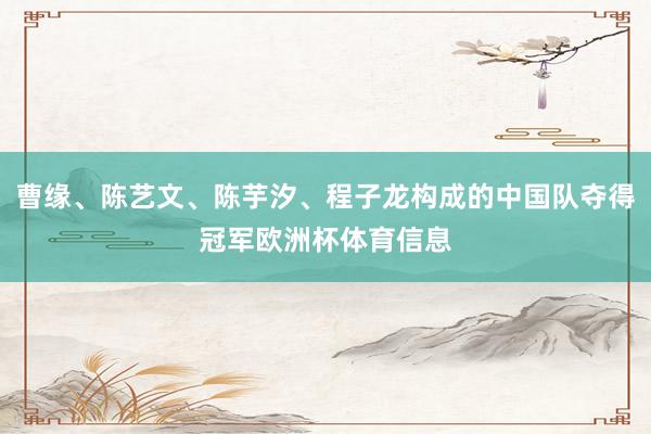 曹缘、陈艺文、陈芋汐、程子龙构成的中国队夺得冠军欧洲杯体育信息