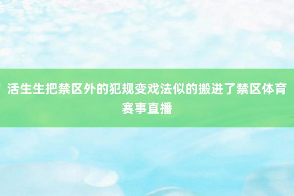 活生生把禁区外的犯规变戏法似的搬进了禁区体育赛事直播