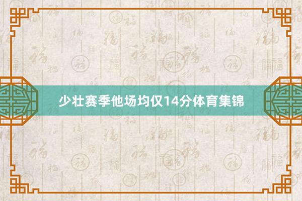少壮赛季他场均仅14分体育集锦