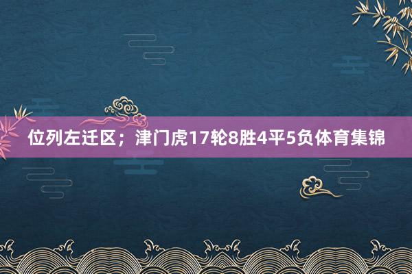 位列左迁区；津门虎17轮8胜4平5负体育集锦
