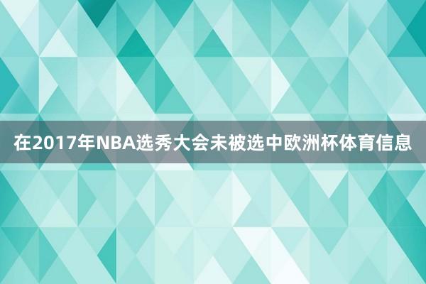 在2017年NBA选秀大会未被选中欧洲杯体育信息