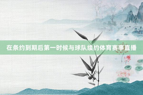 在条约到期后第一时候与球队续约体育赛事直播