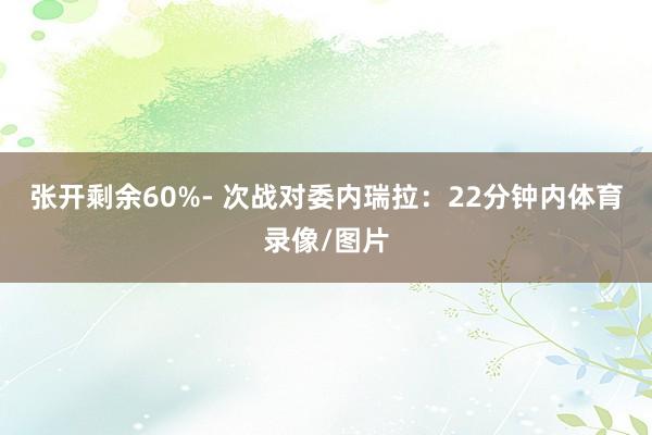 张开剩余60%- 次战对委内瑞拉：22分钟内体育录像/图片