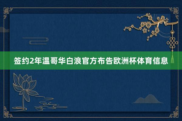 签约2年温哥华白浪官方布告欧洲杯体育信息