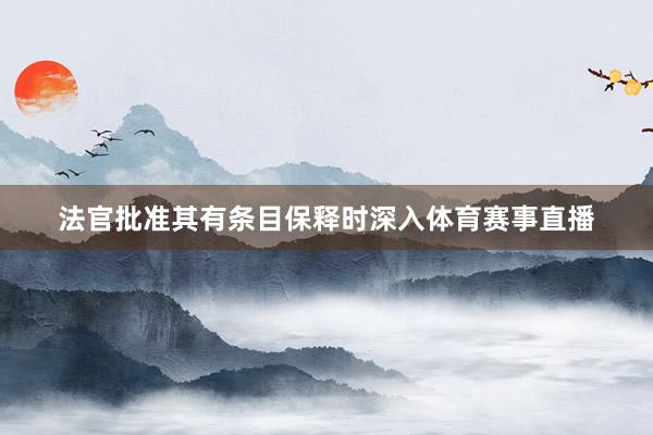 法官批准其有条目保释时深入体育赛事直播