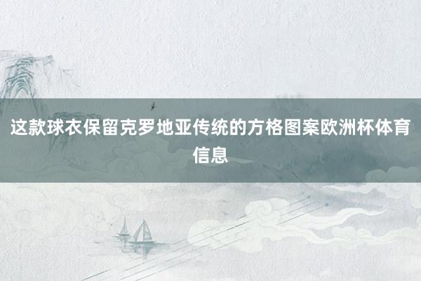 这款球衣保留克罗地亚传统的方格图案欧洲杯体育信息