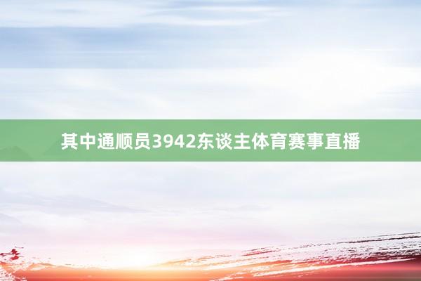 其中通顺员3942东谈主体育赛事直播