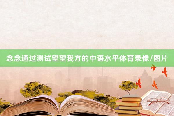 念念通过测试望望我方的中语水平体育录像/图片