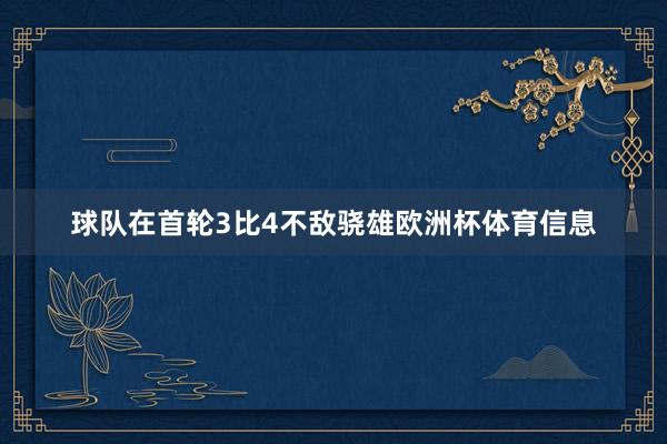 球队在首轮3比4不敌骁雄欧洲杯体育信息
