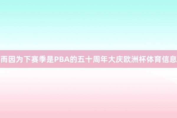 而因为下赛季是PBA的五十周年大庆欧洲杯体育信息