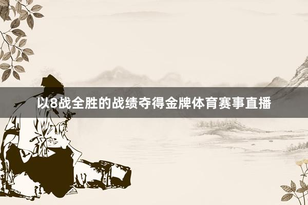 以8战全胜的战绩夺得金牌体育赛事直播