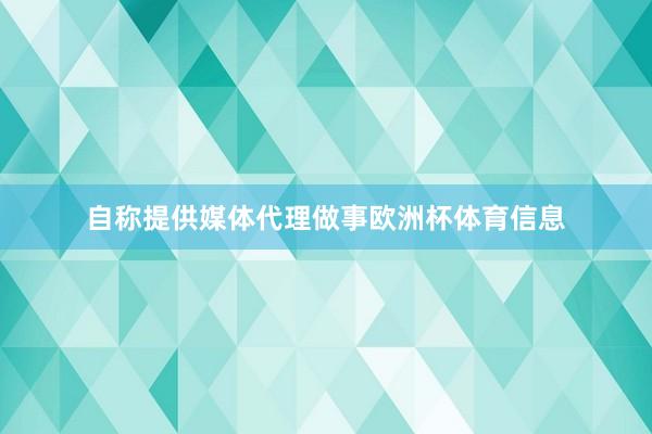 自称提供媒体代理做事欧洲杯体育信息